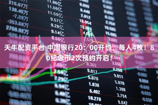 天牛配资平台 中国银行20：00开约，每人4枚！80纪念币2次预约开启！