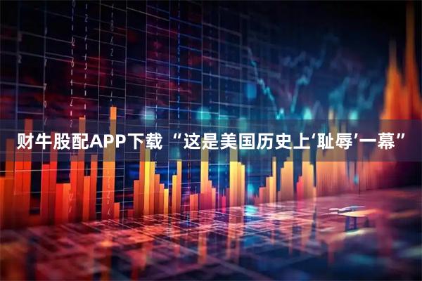 财牛股配APP下载 “这是美国历史上‘耻辱’一幕”