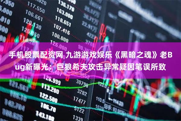 手机股票配资网 九游游戏娱乐《黑暗之魂》老Bug新曝光：巨狼希夫攻击异常疑因笔误所致