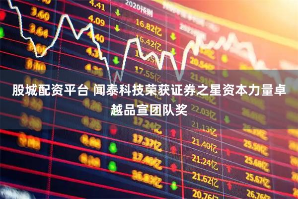 股城配资平台 闻泰科技荣获证券之星资本力量卓越品宣团队奖
