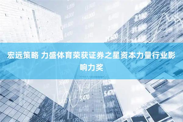 宏远策略 力盛体育荣获证券之星资本力量行业影响力奖