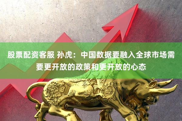 股票配资客服 孙虎：中国数据要融入全球市场需要更开放的政策和更开放的心态