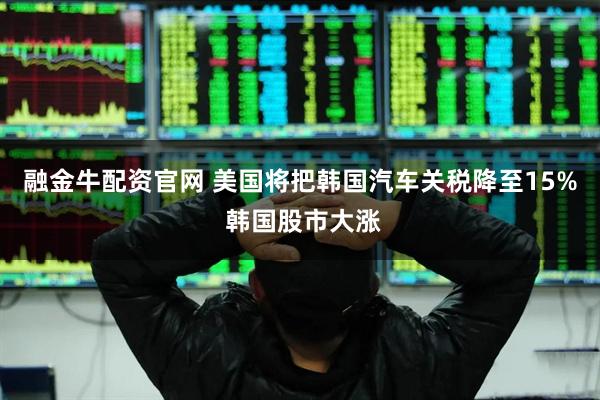 融金牛配资官网 美国将把韩国汽车关税降至15% 韩国股市大涨