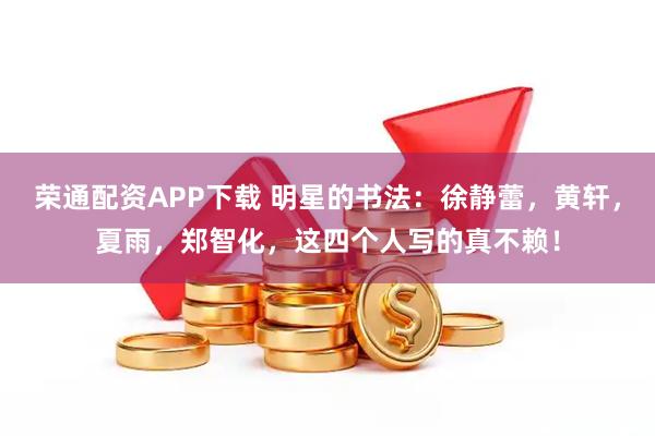 荣通配资APP下载 明星的书法：徐静蕾，黄轩，夏雨，郑智化，这四个人写的真不赖！