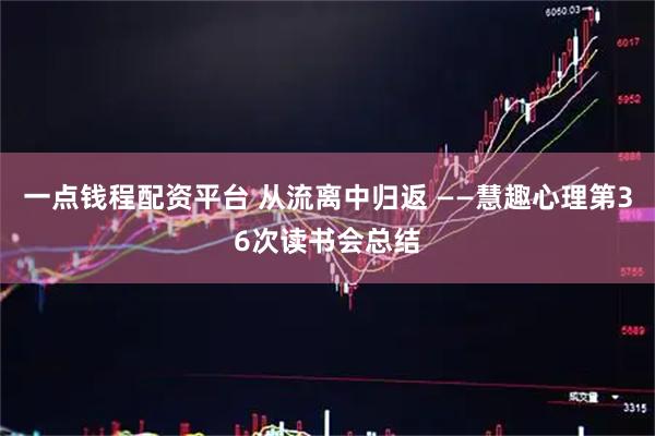 一点钱程配资平台 从流离中归返 ——慧趣心理第36次读书会总结
